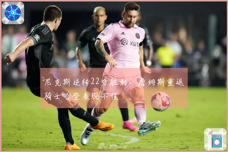 尼克斯逆转22分胜利，詹姆斯重返骑士哈登表现不佳